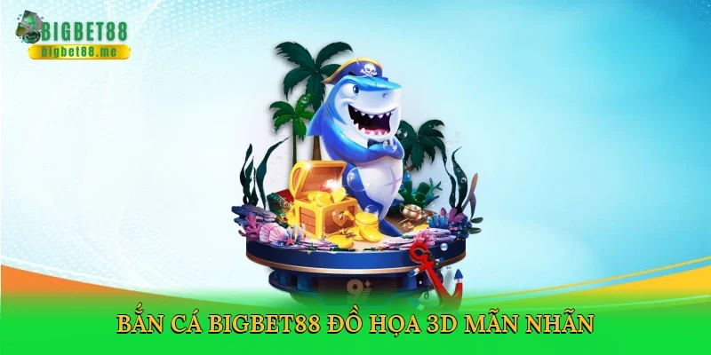 Bắn cá Bigbet88 đồ họa 3D mãn nhãn