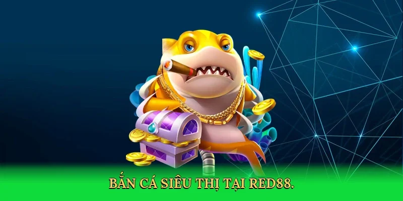 Bắn cá siêu thị tại RED88.