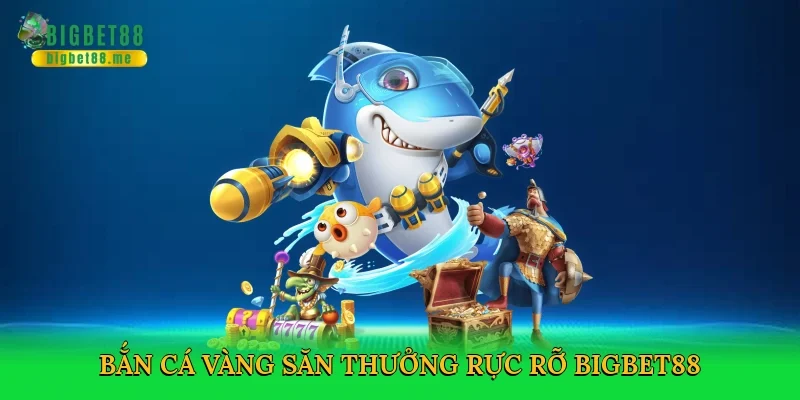 Bắn cá vàng săn thưởng rực rỡ Bigbet88