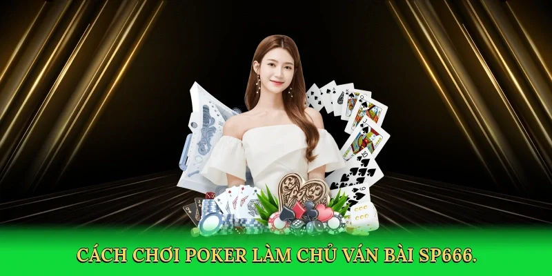 Cách chơi poker làm chủ ván bài SP666.