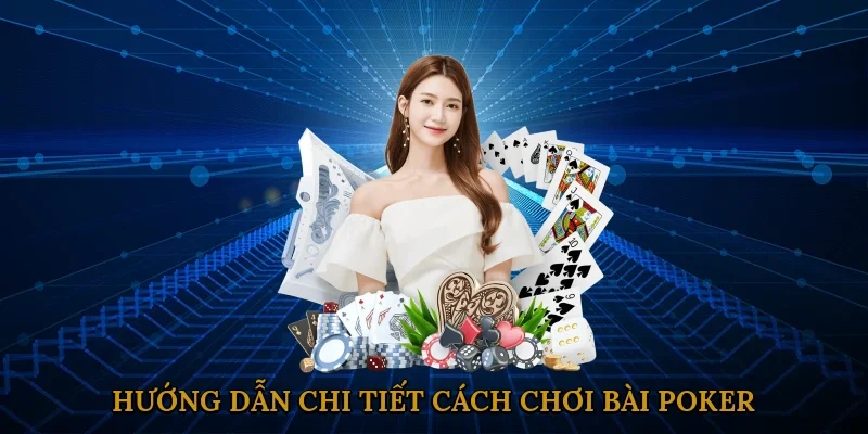 Hướng dẫn chi tiết cách chơi bài Poker từ A đến Z