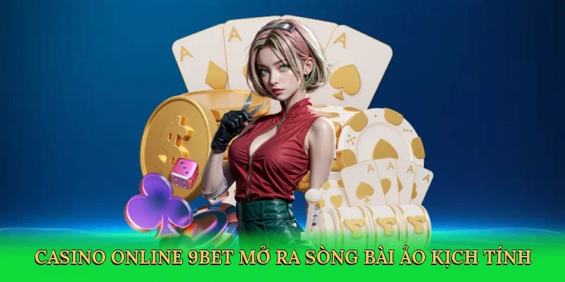 Casino online 9Bet mở ra sòng bài ảo kịch tính
