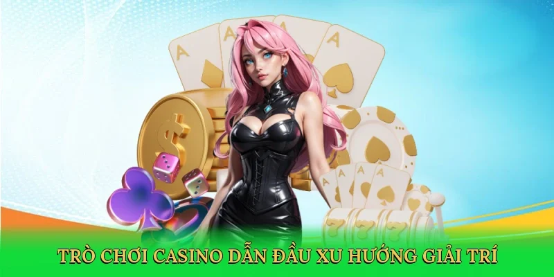 Trò chơi casino dẫn đầu xu hướng giải trí